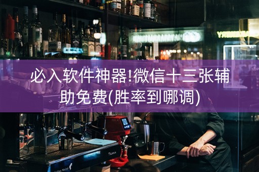 必入软件神器!微信十三张辅助免费(胜率到哪调)