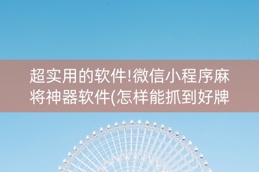 超实用的软件!微信小程序麻将神器软件(怎样能抓到好牌)