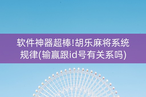 软件神器超棒!胡乐麻将系统规律(输赢跟id号有关系吗)