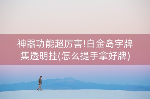 神器功能超厉害!白金岛字牌集透明挂(怎么提手拿好牌)
