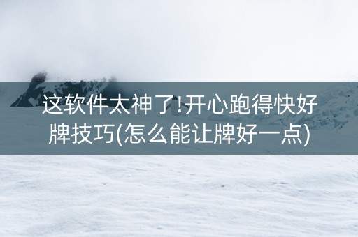这软件太神了!开心跑得快好牌技巧(怎么能让牌好一点)