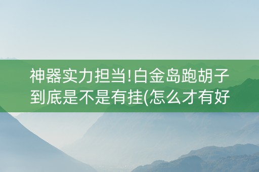 神器实力担当!白金岛跑胡子到底是不是有挂(怎么才有好牌)