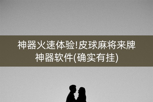 神器火速体验!皮球麻将来牌神器软件(确实有挂)