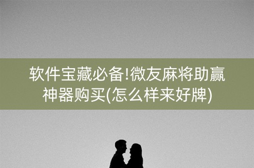 软件宝藏必备!微友麻将助赢神器购买(怎么样来好牌)
