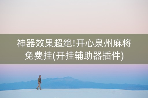 神器效果超绝!开心泉州麻将免费挂(开挂辅助器插件)
