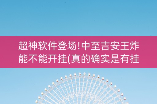 超神软件登场!中至吉安王炸能不能开挂(真的确实是有挂)