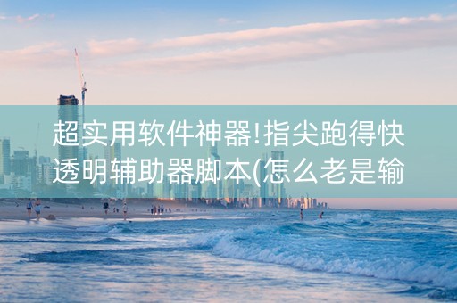 超实用软件神器!指尖跑得快透明辅助器脚本(怎么老是输)
