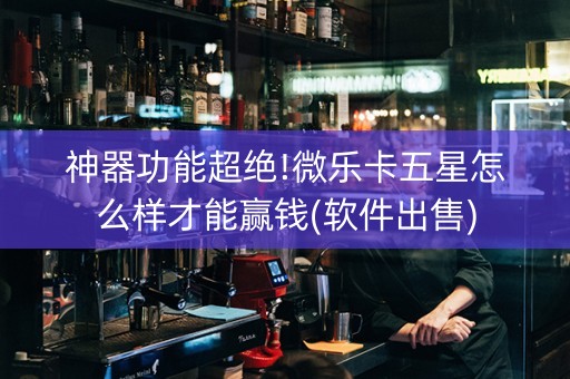 神器功能超绝!微乐卡五星怎么样才能赢钱(软件出售)