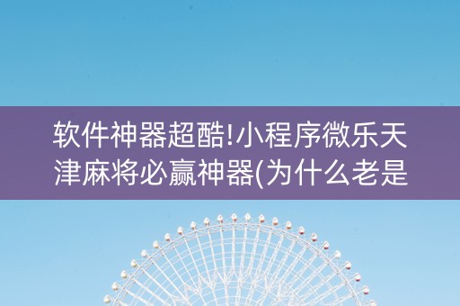 软件神器超酷!小程序微乐天津麻将必赢神器(为什么老是输)