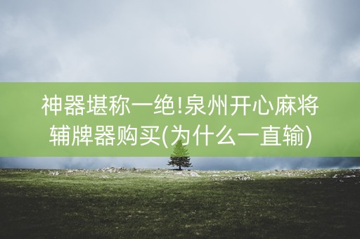 神器堪称一绝!泉州开心麻将辅牌器购买(为什么一直输)
