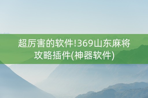 超厉害的软件!369山东麻将攻略插件(神器软件)