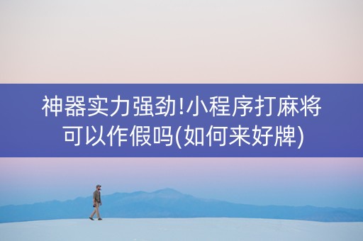 神器实力强劲!小程序打麻将可以作假吗(如何来好牌)