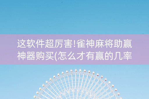 这软件超厉害!雀神麻将助赢神器购买(怎么才有赢的几率)