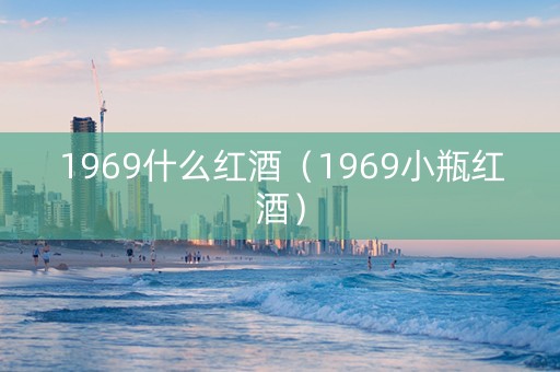 1969什么红酒（1969小瓶红酒）