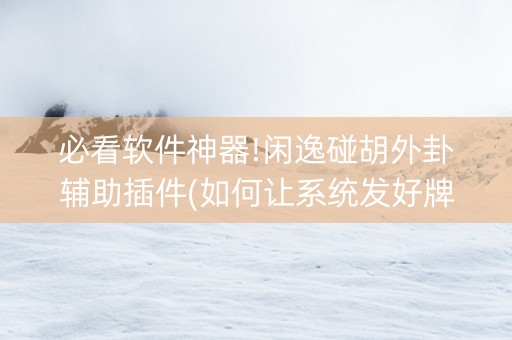 必看软件神器!闲逸碰胡外卦辅助插件(如何让系统发好牌)