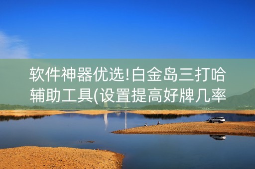 软件神器优选!白金岛三打哈辅助工具(设置提高好牌几率)
