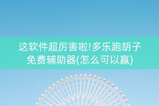 这软件超厉害啦!多乐跑胡子免费辅助器(怎么可以赢)