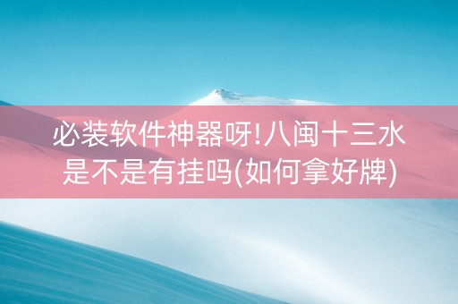必装软件神器呀!八闽十三水是不是有挂吗(如何拿好牌)