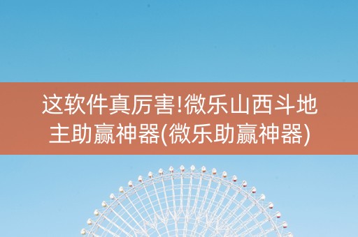这软件真厉害!微乐山西斗地主助赢神器(微乐助赢神器)