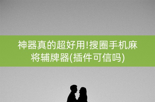 神器真的超好用!搜圈手机麻将辅牌器(插件可信吗)