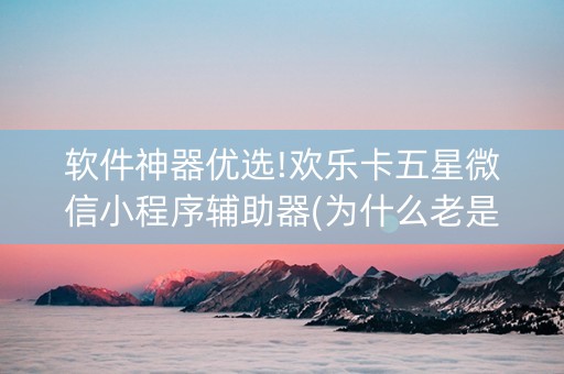 软件神器优选!欢乐卡五星微信小程序辅助器(为什么老是输)