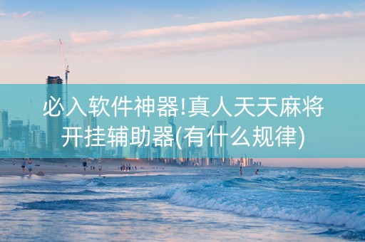 必入软件神器!真人天天麻将开挂辅助器(有什么规律)