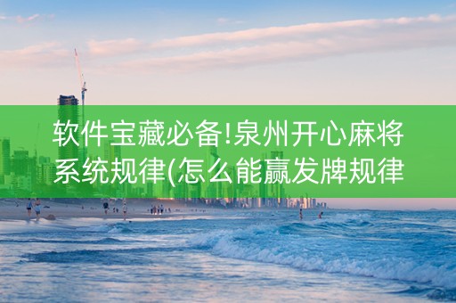 软件宝藏必备!泉州开心麻将系统规律(怎么能赢发牌规律)