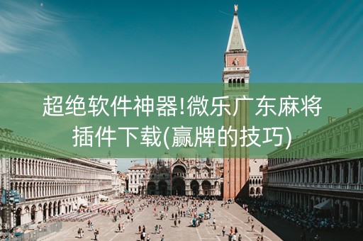 超绝软件神器!微乐广东麻将插件下载(赢牌的技巧)