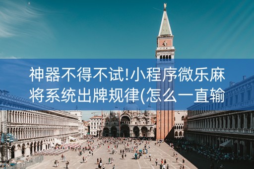 神器不得不试!小程序微乐麻将系统出牌规律(怎么一直输)