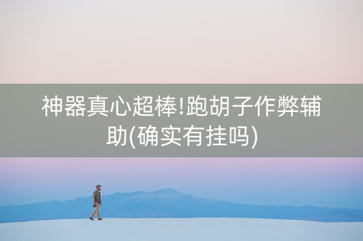 神器真心超棒!跑胡子作弊辅助(确实有挂吗)