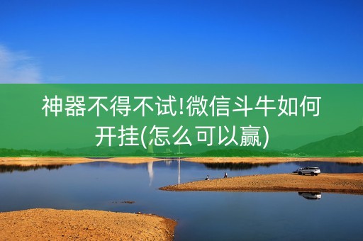 神器不得不试!微信斗牛如何开挂(怎么可以赢)