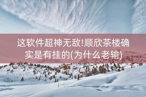 这软件超神无敌!顺欣茶楼确实是有挂的(为什么老输)