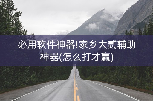 必用软件神器!家乡大贰辅助神器(怎么打才赢)