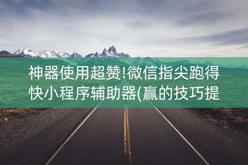 神器使用超赞!微信指尖跑得快小程序辅助器(赢的技巧提高胜率)
