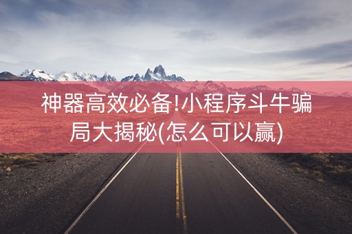 神器高效必备!小程序斗牛骗局大揭秘(怎么可以赢)