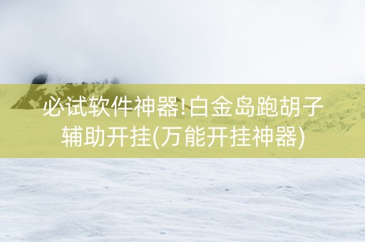 必试软件神器!白金岛跑胡子辅助开挂(万能开挂神器)