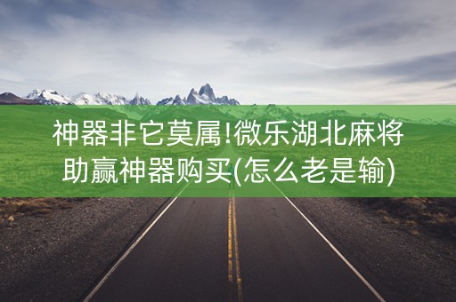 神器非它莫属!微乐湖北麻将助赢神器购买(怎么老是输)