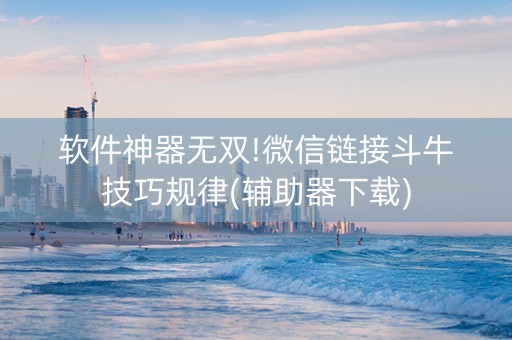 软件神器无双!微信链接斗牛技巧规律(辅助器下载)
