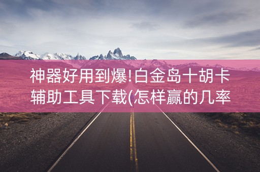 神器好用到爆!白金岛十胡卡辅助工具下载(怎样赢的几率大)