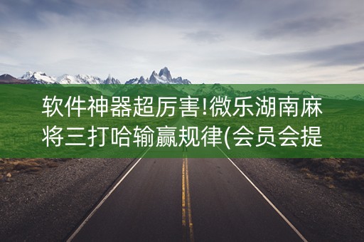 软件神器超厉害!微乐湖南麻将三打哈输赢规律(会员会提高胜率吗)