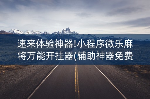 速来体验神器!小程序微乐麻将万能开挂器(辅助神器免费)