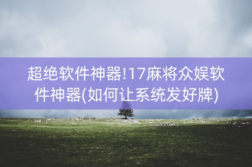 超绝软件神器!17麻将众娱软件神器(如何让系统发好牌)
