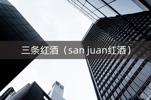 三条红酒（san juan红酒）
