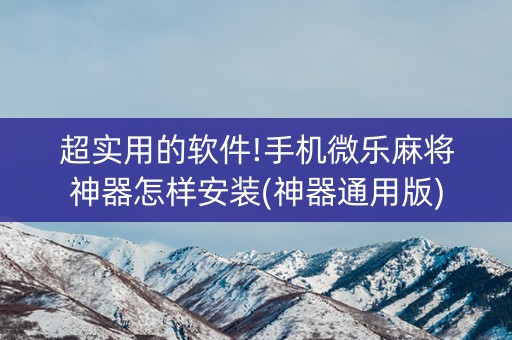 超实用的软件!手机微乐麻将神器怎样安装(神器通用版)