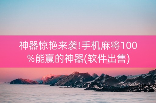 神器惊艳来袭!手机麻将100%能赢的神器(软件出售)