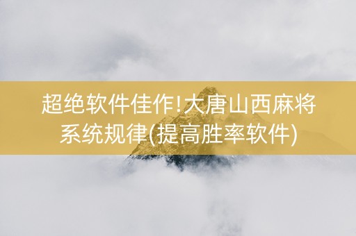 超绝软件佳作!大唐山西麻将系统规律(提高胜率软件)