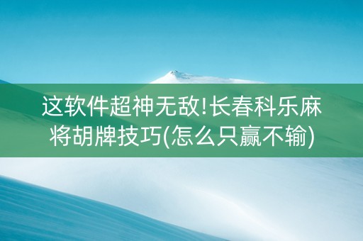 这软件超神无敌!长春科乐麻将胡牌技巧(怎么只赢不输)