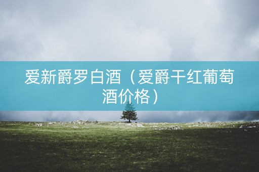 爱新爵罗白酒（爱爵干红葡萄酒价格）