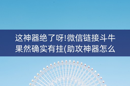这神器绝了呀!微信链接斗牛果然确实有挂(助攻神器怎么才会赢)