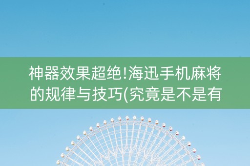 神器效果超绝!海迅手机麻将的规律与技巧(究竟是不是有挂)